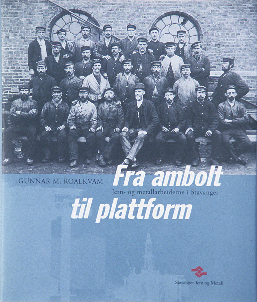 Fra ambolt til plattform : jern- og metallarbeiderne i Stavanger