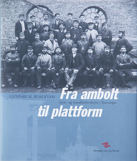 Fra ambolt til plattform : jern- og metallarbeiderne i Stavanger